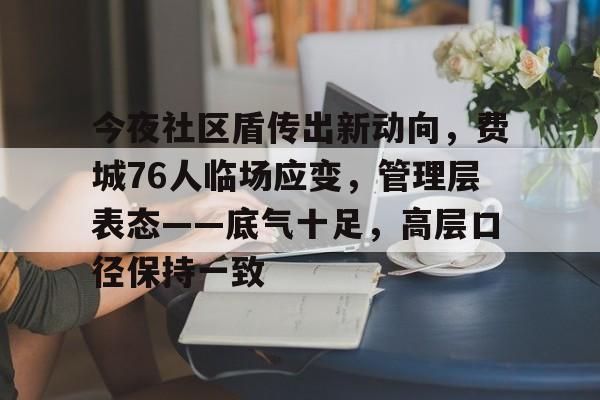 haha体育平台-今夜社区盾传出新动向，费城76人临场应变，管理层表态——底气十足，高层口径保持一致