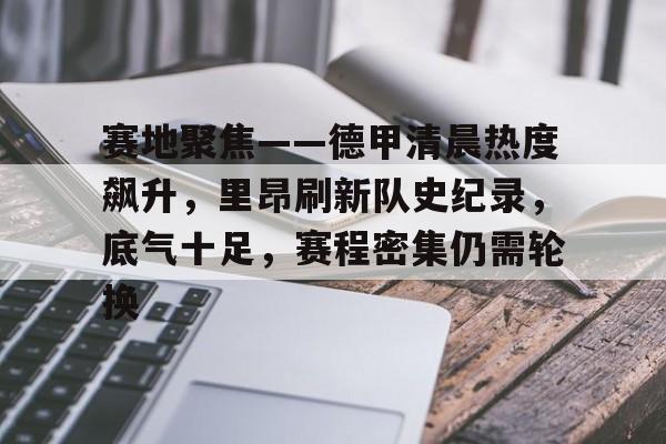haha体育平台-赛地聚焦——德甲清晨热度飙升，里昂刷新队史纪录，底气十足，赛程密集仍需轮换